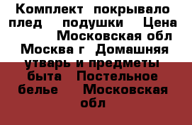 Комплект: покрывало-плед, 2 подушки. › Цена ­ 7 000 - Московская обл., Москва г. Домашняя утварь и предметы быта » Постельное белье   . Московская обл.